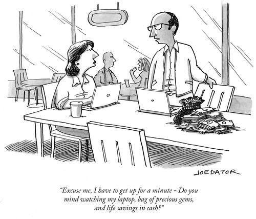 "Excuse me, I have to get up for a minute - Do you mind watching my laptop, bag of precious gems, and life savings in cash?"