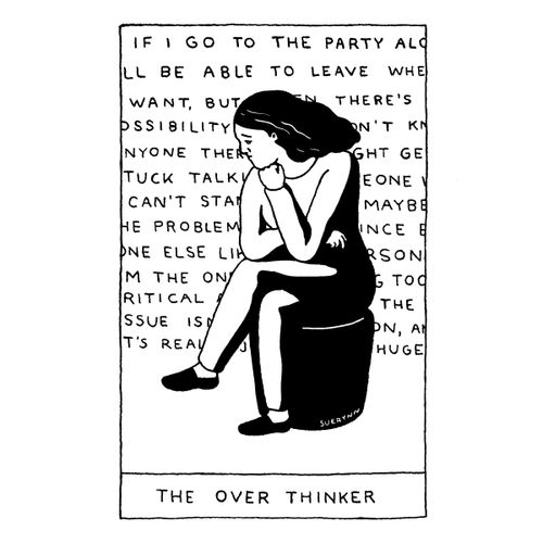 "If I go to the party alone, will I be able to leave when I want? But then, there's always the possibility that I will get stuck talking to someone. I can't shake the problem is me. What if no one else likes me? I'm the only one being critical... The issue is I'm not enough and it's really so huge."  "The over thinker"