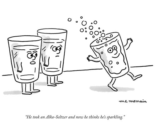 "He took an Alka-Seltzer and now he thinks he’s sparkling."