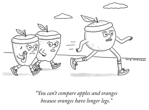 "You can't compare apples and oranges because oranges have longer legs."
