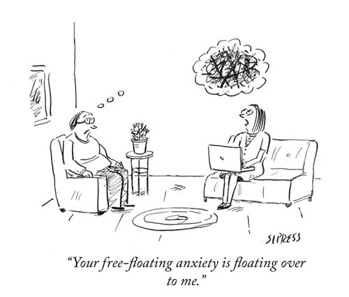 "Your free-floating anxiety is floating over to me."