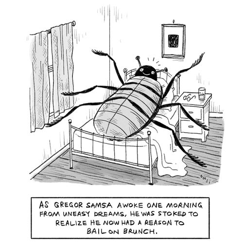 As Gregor Samsa awoke one morning from uneasy dreams, he was stoked to realize he now had a reason to bail on brunch.