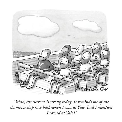"Wow, the current is strong today. It reminds meof the championship race backwhen I was at Yale. Did I mention I rowed at Yale?"