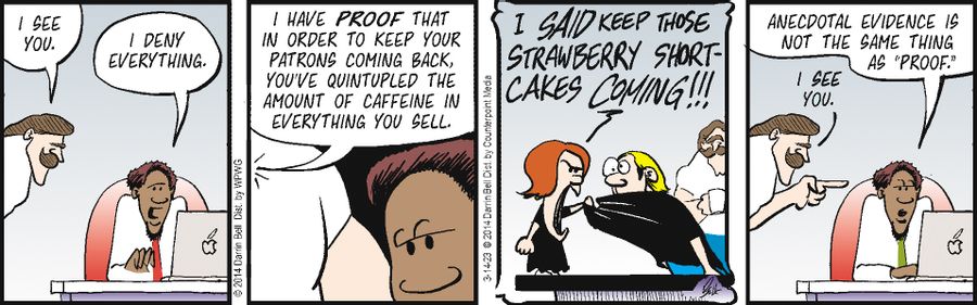 "I have proof that in order to keep your patrons coming back, you've quadrupled the amount of caffeine in everything you sell."
