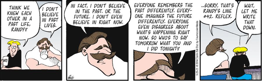 "...I don't believe in the past or the future. I don't even believe in right now. Everyone remembers the past differently. Everyone imagines the future differently. Everyone even disagrees about what's happening right now. So who's to say tomorrow what you and I did tonight?"