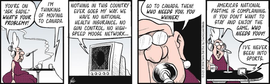 "I'm thinking of moving to Canada...Nothing in this country ever goes my way. We have no national health insurance, no gun control, no high speed moose network..."
