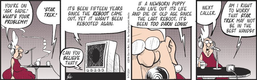 "Star Trek."  "Can you believe that? It's been fifteen years since the reboot came out, yet it hasn't been rebooted again. If a newborn puppy can live out its life and die of old age since the last reboot, it's been too darn long!"  