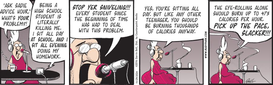 "Ask Sadie advice hour! What's your problem?!"  "Being a high school student is literally killing me! I sit all day at school, and sit all evening doing my homework."  "Stop yer sniveling!!! Every student since the beginning of time has had to deal with this problem."  "Yes, you're sitting all day. But like any other teenager, you should be burning thousands of calories anyway."  "The eye-rolling alone should burn up to 473 calories per hour. Pick up the pace, slacker!!!"