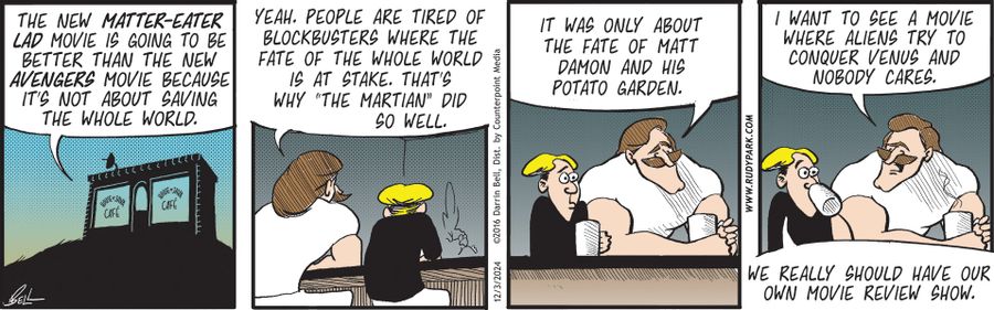 "The new Matter-Eater Lad movie is going to be better than the new Avengers movie because it's not about saving the whole world."   "Yeah. People are tired of blockbusters where the fate of the whole world is at stake. That's why 'The Martian' did so well."   "It was only about the fate of Matt Damon and his potato garden."   "I want to see a movie where aliens try to conquer Venus and nobody cares."   "We really should have our own movie review show."