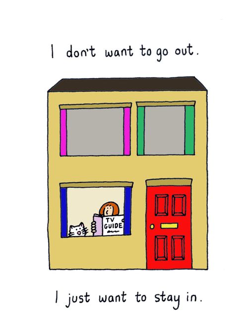 I don't want to go out, I just want to stay in.