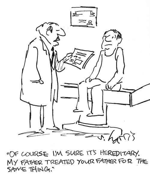 'Of course I'm sure it's hereditary.  My father treated your father for the same thing.'