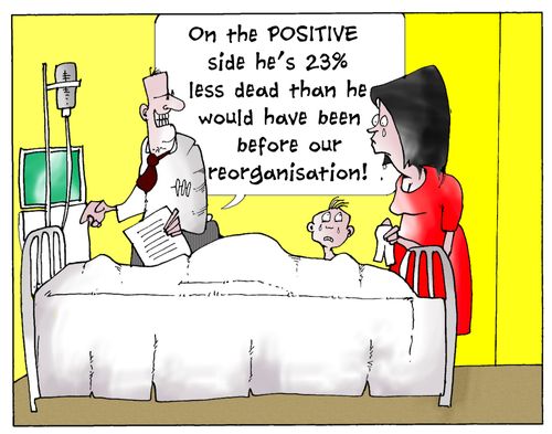 'On the Positive side he's 23 less dead than he would have been before the reorganisation.'