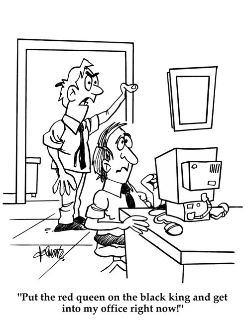 'Put the red queen on the black king and get into my office now!'