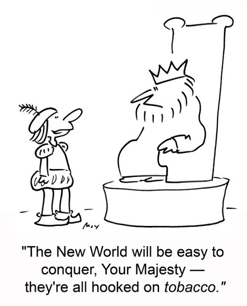 'The New World will be easy to conquer, Your Majesty -- they're all hooked on tobacco.'