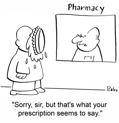 'Sorry, sir, but that's what your prescription seems to say.'
