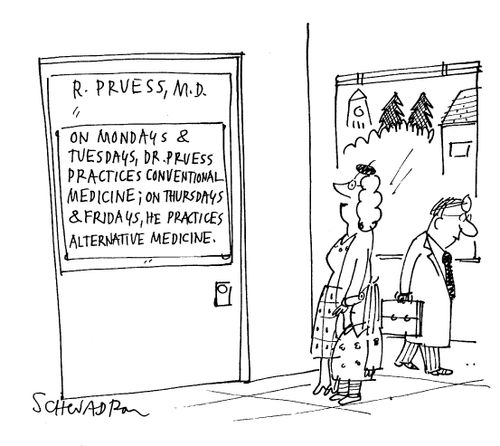 'On Mondays & Tuesdays, Dr. Pruess prractices conventional medicine; on Thursdays & Fridays, he practices alternative medicine.'