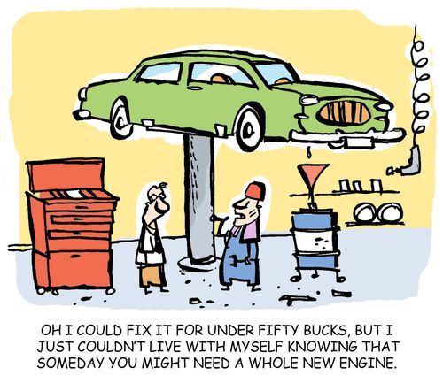 'Oh I could fix it for under fifty bucks, but I just couldn't live with myself knowing that someday you might need a whole new engine.'