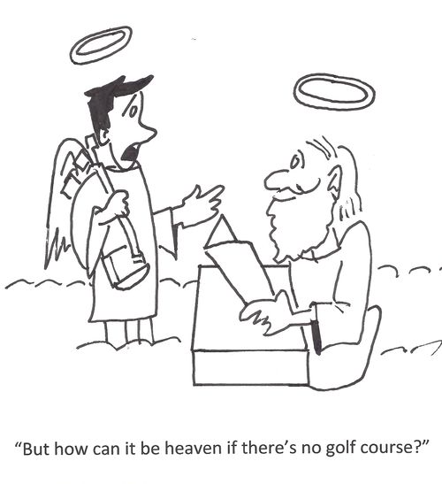 "But how can it be heaven if there's no golf course?"