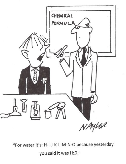 "For water it's: H-I-J-K-L-M-N-O because yesterday you said it was H2O."