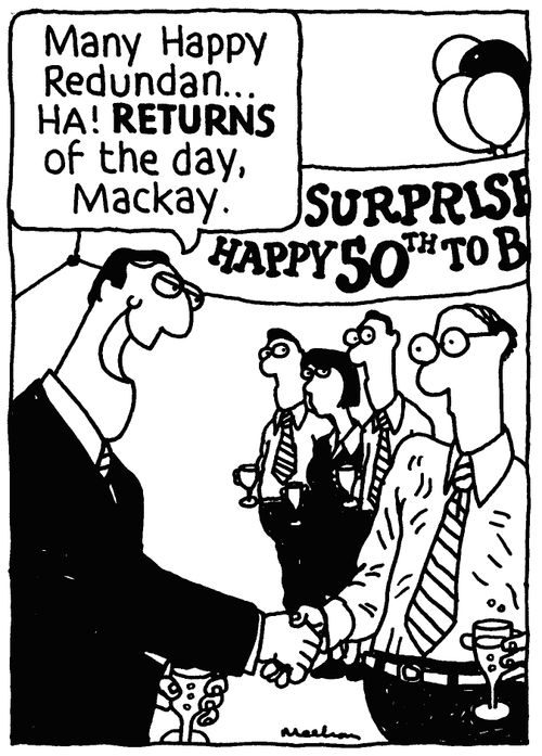 'Many Happy Redundan... HA! RETURNS of the day, Mackay.'