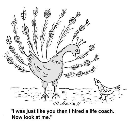 "I was just like you, then I hired a life coach. Now look at me!"
