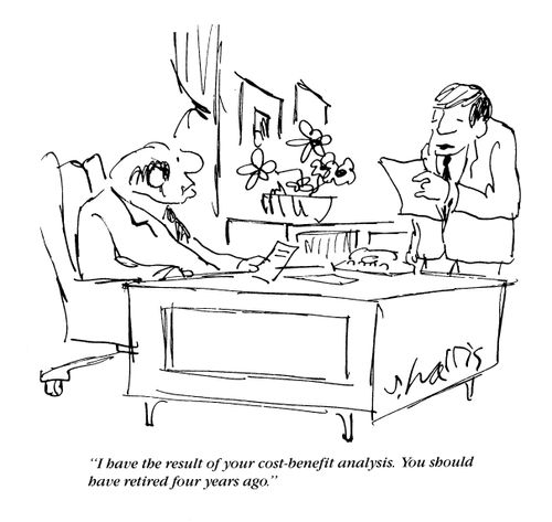 'I have the result of your cost-benefit analysis.  You should have retired four years ago.'
