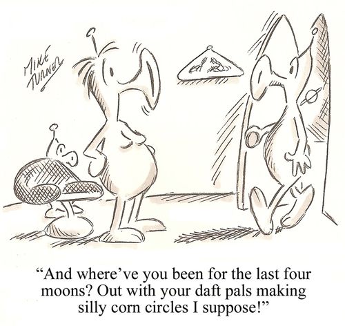 "And where've you been for the last four moons? Out with your daft pals making silly corn circles I suppose!"