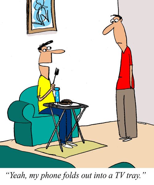 'Yeah, my phone folds out into a TV tray.'