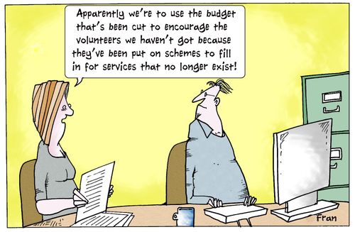 'Apparently we're to use the budget that's been cut to encourage the volunteers we haven't got....'
