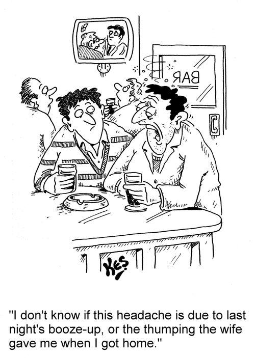'I don't know if this headache is due to last night's booze-up, or the thumping the wife gave me when I got home.'