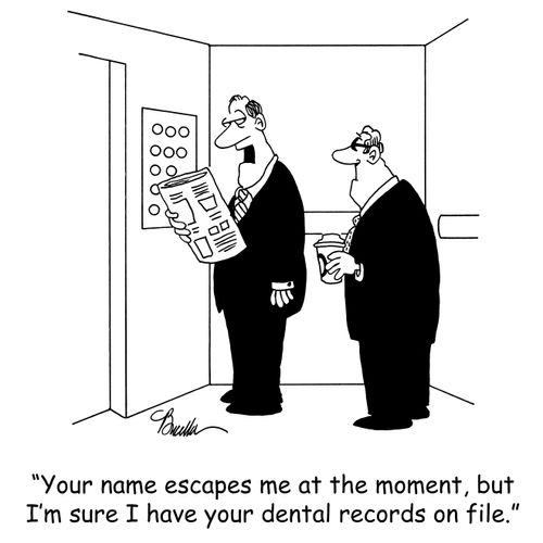 'Your name escapes me at the moment, but I'm sure I have your dental records on file.'