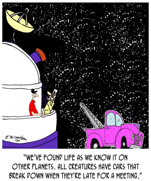 'We've found life as we know it on other planets. All creatures have cars that break down when they're late for a meeting.'