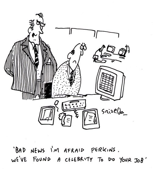 'Bad news I'm afraid Perkins. We've found a celebrity to do your job'.