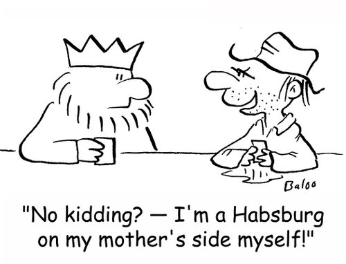 'No kidding? -- I'm a Habsburg on my mother's side myself!'