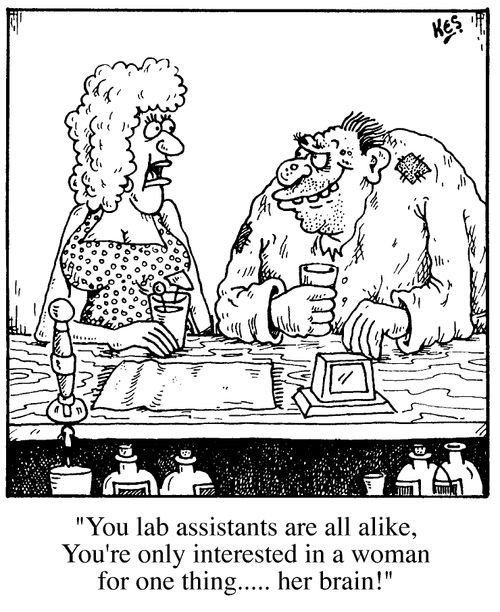 "You lab assistants are all alike, you're only interested in a woman for one thing...her brain!"