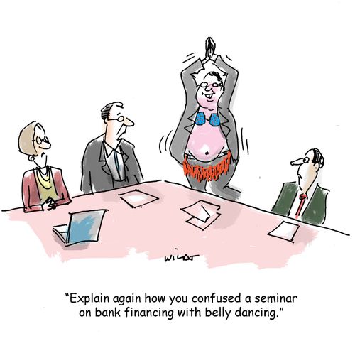 'Explain again how you confused a seminar on bank financing with belly dancing?'