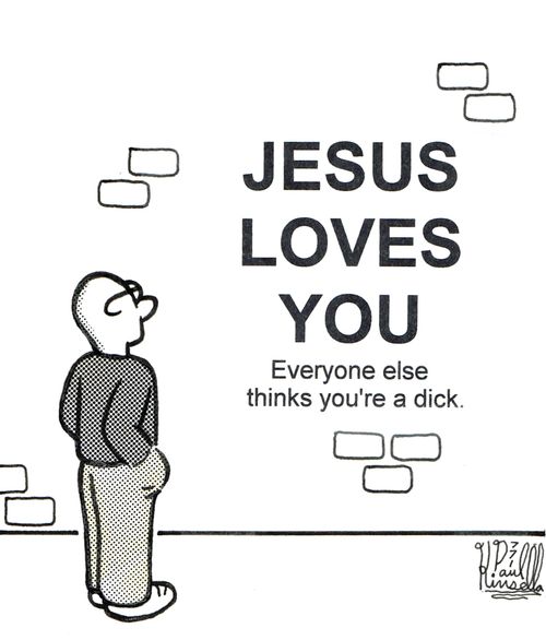 Jesus loves you, Everyone else thinks you are a dick.