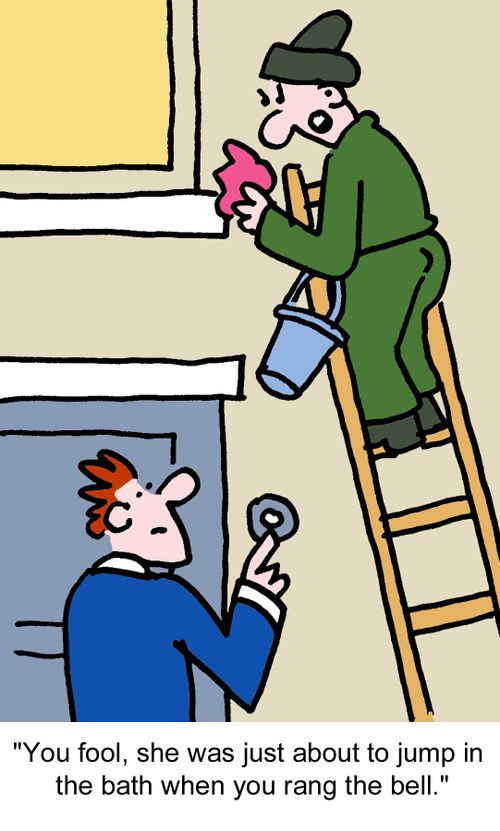 'You fool, she was just about to jump in the bath when you rang the bell.'