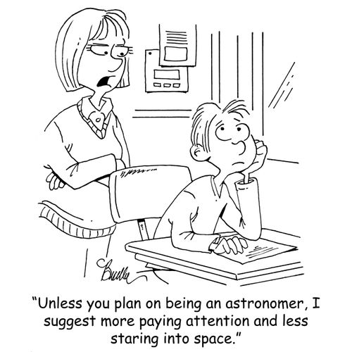 "Unless you plan on being an astronomer, I suggest more paying attention and less staring into space."