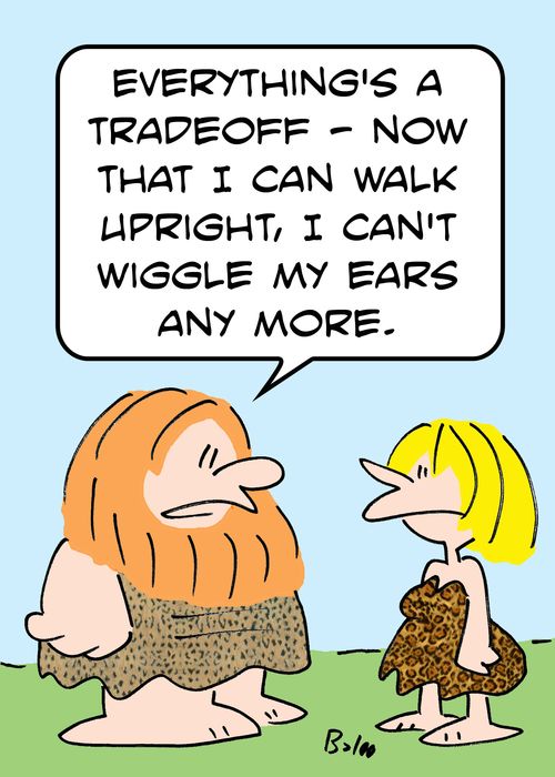 'Everything's a tradeoff - now that I can walk upright, I can't wiggle my ears any more.'