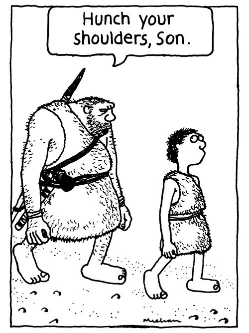 'Hunch your shoulders, Son.'