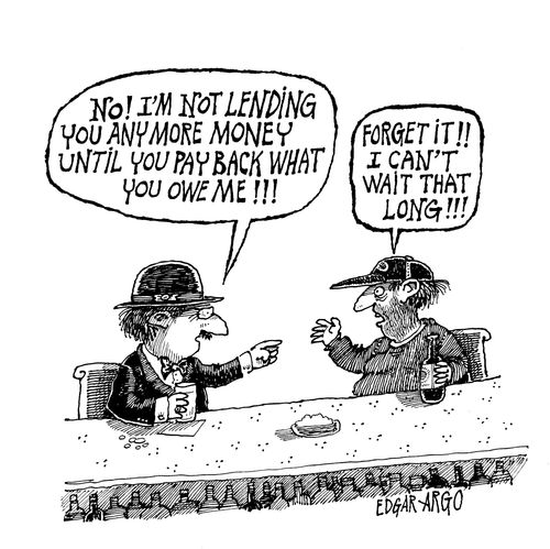 'No! I'm not lending you any more money until you pay back what you owe me!' 'Forget it. I can't wait that long!'