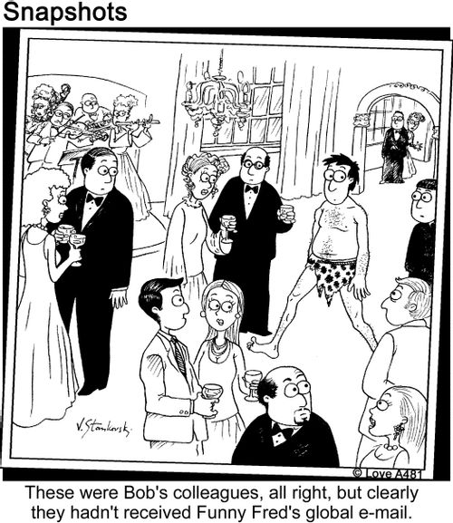 These were Bob's colleagues, all right, but clearly they hadn't received Funny Fred's global email.