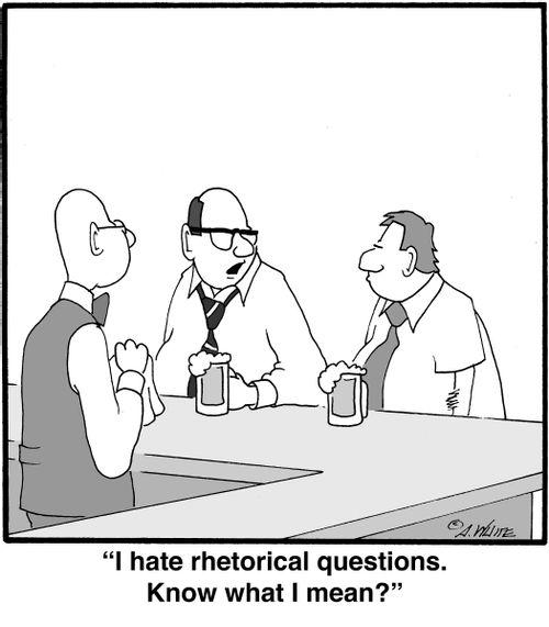 "I hate rhetorical questions. Know what I mean?"