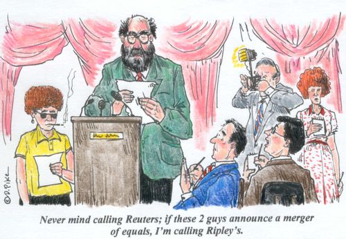 'Never mind calling Reuters; if these 2 guys announce a merger of equals, I'm calling Ripley's.'