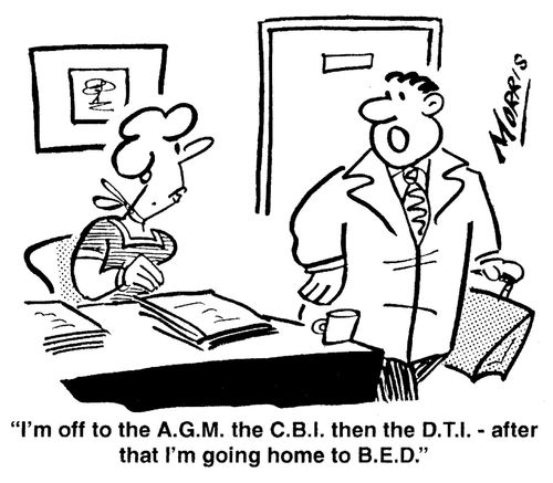 'I'm off to the A.G.M. the C.B.I. then the D.T.I. - after that I'm going home to B.E.D.'