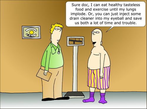 "Sure doc, I can eat healthy tasteless food and exercise until my lungs implode. Or, you can just inject some drain cleaner into my eyeball and save us both a lot of time and trouble."