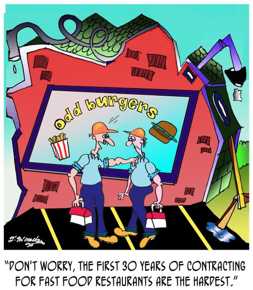 "Don't worry, the first 30 years of contracting for fast food restaurants are the hardest."