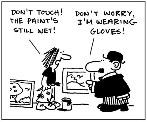 'Don't touch. The paint's still wet.' - 'Don't worry, I'm wearing gloves.'