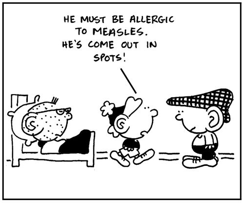 'He must be allergic to measles. He's come out in spots.'